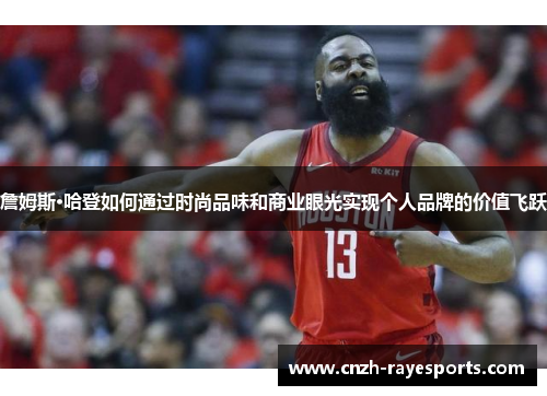 詹姆斯·哈登如何通过时尚品味和商业眼光实现个人品牌的价值飞跃 詹姆斯·哈登如何通过时尚品味和商业眼光实现个人品牌的价值飞跃