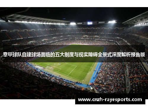 意甲球队自建球场面临的五大制度与现实障碍全景式深度解析报告版 意甲球队自建球场面临的五大制度与现实障碍全景式深度解析报告版