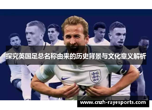 探究英国足总名称由来的历史背景与文化意义解析