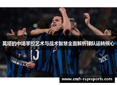 莫塔的中场掌控艺术与战术智慧全面解析球队运转核心 莫塔的中场掌控艺术与战术智慧全面解析球队运转核心