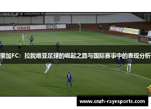 里加FC:拉脱维亚足球的崛起之路与国际赛事中的表现分析 里加FC:拉脱维亚足球的崛起之路与国际赛事中的表现分析