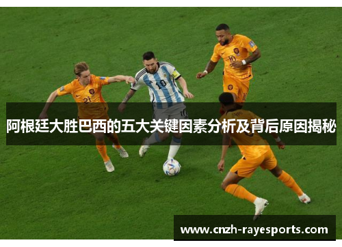 阿根廷大胜巴西的五大关键因素分析及背后原因揭秘 阿根廷大胜巴西的五大关键因素分析及背后原因揭秘