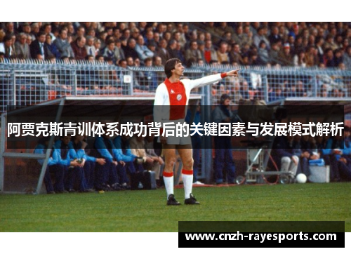 阿贾克斯青训体系成功背后的关键因素与发展模式解析 阿贾克斯青训体系成功背后的关键因素与发展模式解析