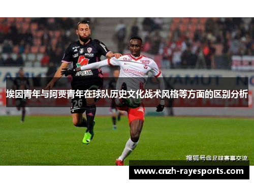 埃因青年与阿贾青年在球队历史文化战术风格等方面的区别分析