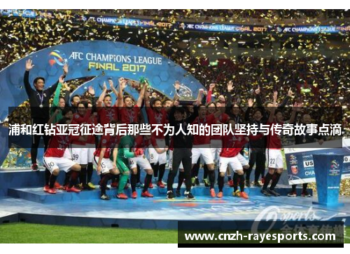 浦和红钻亚冠征途背后那些不为人知的团队坚持与传奇故事点滴 浦和红钻亚冠征途背后那些不为人知的团队坚持与传奇故事点滴