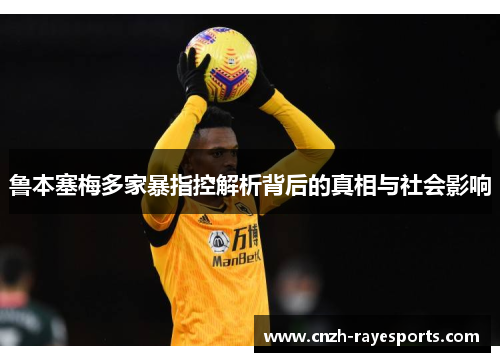 鲁本塞梅多家暴指控解析背后的真相与社会影响 鲁本塞梅多家暴指控解析背后的真相与社会影响