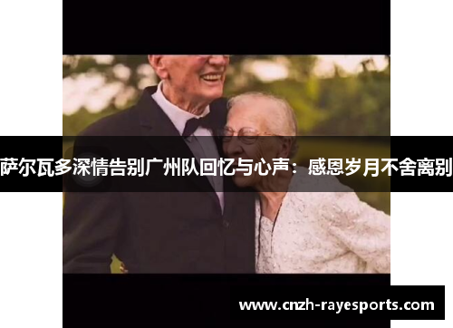 萨尔瓦多深情告别广州队回忆与心声:感恩岁月不舍离别 萨尔瓦多深情告别广州队回忆与心声:感恩岁月不舍离别