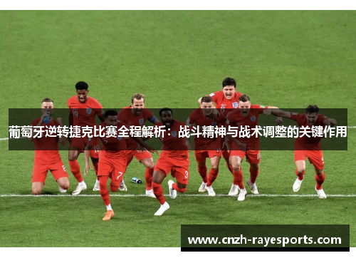 葡萄牙逆转捷克比赛全程解析:战斗精神与战术调整的关键作用 葡萄牙逆转捷克比赛全程解析:战斗精神与战术调整的关键作用