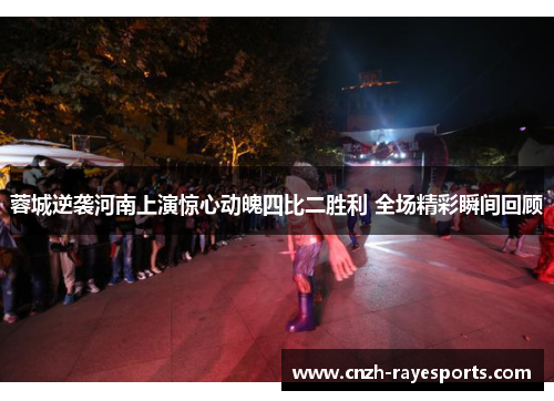 蓉城逆袭河南上演惊心动魄四比二胜利 全场精彩瞬间回顾 蓉城逆袭河南上演惊心动魄四比二胜利 全场精彩瞬间回顾
