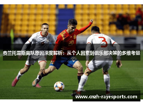 费兰托雷斯离队原因深度解析:从个人因素到俱乐部决策的多维考量 费兰托雷斯离队原因深度解析:从个人因素到俱乐部决策的多维考量