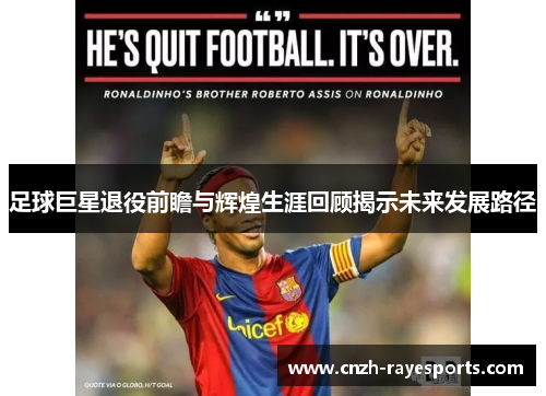 足球巨星退役前瞻与辉煌生涯回顾揭示未来发展路径 足球巨星退役前瞻与辉煌生涯回顾揭示未来发展路径