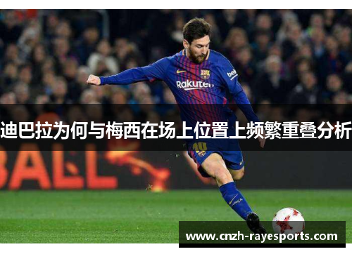迪巴拉为何与梅西在场上位置上频繁重叠分析 迪巴拉为何与梅西在场上位置上频繁重叠分析
