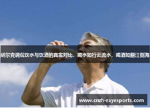 胡尔克调侃饮水与饮酒的真实对比,喝水如行云流水,喝酒如翻江倒海 胡尔克调侃饮水与饮酒的真实对比,喝水如行云流水,喝酒如翻江倒海