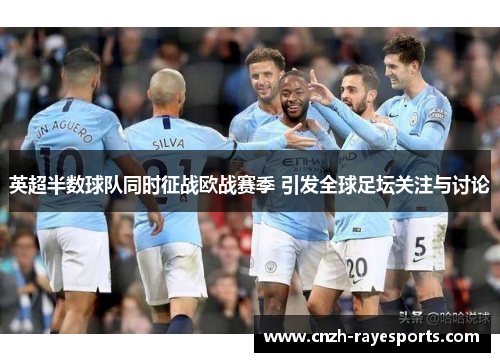 英超半数球队同时征战欧战赛季 引发全球足坛关注与讨论 英超半数球队同时征战欧战赛季 引发全球足坛关注与讨论