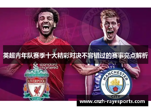 英超青年队赛季十大精彩对决不容错过的赛事亮点解析 英超青年队赛季十大精彩对决不容错过的赛事亮点解析