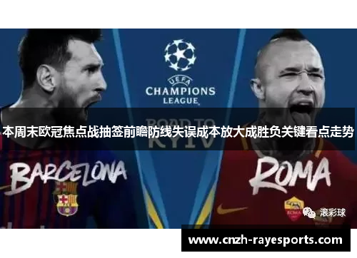 本周末欧冠焦点战抽签前瞻防线失误成本放大成胜负关键看点走势