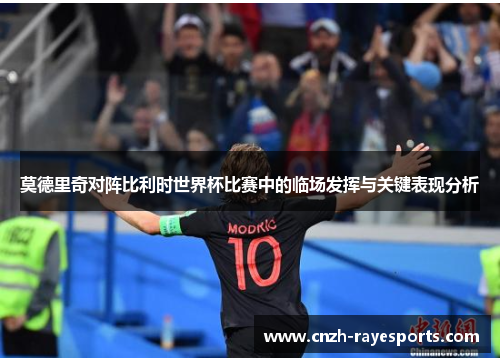 莫德里奇对阵比利时世界杯比赛中的临场发挥与关键表现分析