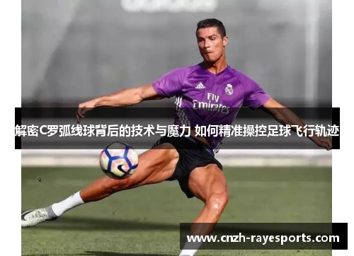 解密C罗弧线球背后的技术与魔力 如何精准操控足球飞行轨迹