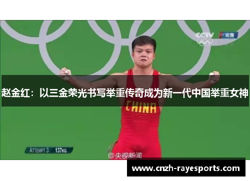 赵金红:以三金荣光书写举重传奇成为新一代中国举重女神 赵金红:以三金荣光书写举重传奇成为新一代中国举重女神