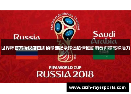世界杯官方授权店首周销量创纪录球迷热情推动消费再攀高峰活力