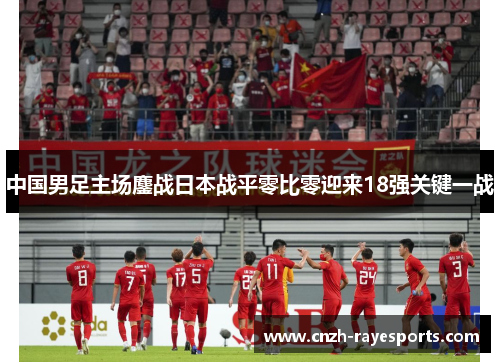 中国男足主场鏖战日本战平零比零迎来18强关键一战