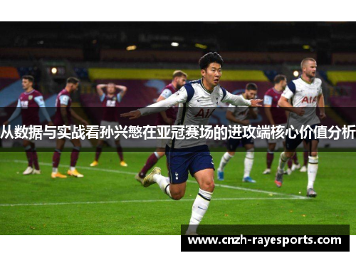 从数据与实战看孙兴慜在亚冠赛场的进攻端核心价值分析