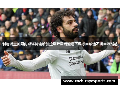 利物浦主帅阿内斯洛特输给加拉塔萨雷后遭遇下课呼声球迷不满声浪渐起