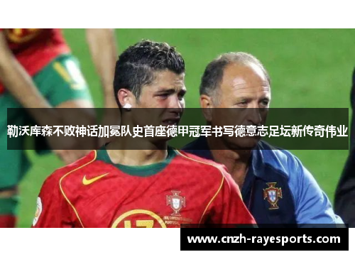 勒沃库森不败神话加冕队史首座德甲冠军书写德意志足坛新传奇伟业