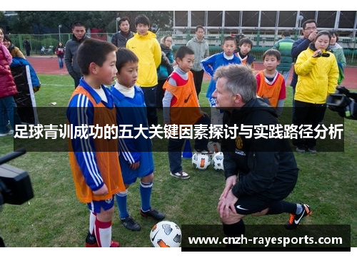 足球青训成功的五大关键因素探讨与实践路径分析 足球青训成功的五大关键因素探讨与实践路径分析