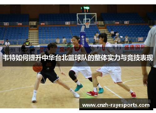 韦特如何提升中华台北篮球队的整体实力与竞技表现 韦特如何提升中华台北篮球队的整体实力与竞技表现